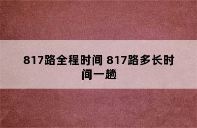 817路全程时间 817路多长时间一趟